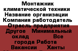 Монтажник климатической техники › Название организации ­ Компания-работодатель › Отрасль предприятия ­ Другое › Минимальный оклад ­ 20 000 - Все города Работа » Вакансии   . Ханты-Мансийский,Белоярский г.